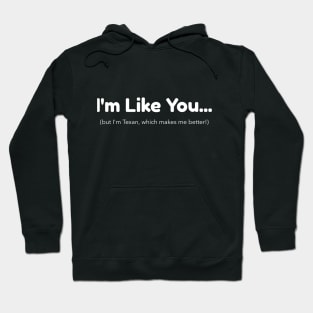 I'm Like You - But I'm Texan Which Makes Me Better Hoodie